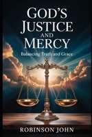 GOD’S JUSTICE AND MERCY: BALANCING TRUTH AND GRACE B0FQ63GBVC Book Cover