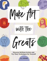 Make Art with the Greats: Discover 18 Artists and Try Their Techniques for Yourself 1912785609 Book Cover