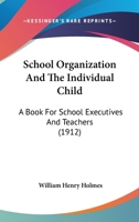School Organization And The Individual Child: A Book For School Executives And Teachers 1437138985 Book Cover