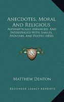 Anecdotes, Moral And Religious: Alphabetically Arranged, And Interspersed With Similes, Proverbs, And Poetry 046960073X Book Cover