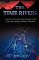 The Time Rivers: An Ancient Map of Time Revealing the Secret Legacy and Destiny of Human Civilization 1591132762 Book Cover