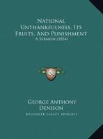 National Unthankfulness, Its Fruits, And Punishment: A Sermon 1165581493 Book Cover