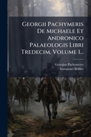 Georgii Pachymeris De Michaele Et Andronico Palaeologis Libri Tredecim, Volume 1... (Latin Edition) 1024606627 Book Cover