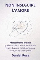 NON INSEGUIRE L’AMORE: Attaccamento ansioso: guida completa per calmare l’ansia, gestire la paura dell’abbandono e costruire relazioni sicure (Italian Edition) B0GDFQFRT4 Book Cover
