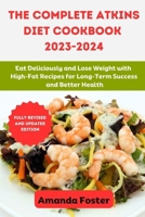 The Complete Atkins Diet Cookbook 2023- 2024: Eat Deliciously and Lose Weight with High-Fat Recipes for Long-Term Success and Better Health B0CMP7FNNT Book Cover