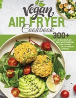 Vegan Air Fryer Cookbook: 300+ Easy and Delicious Plant Based Air Fryer Recipes to Heal Your Body and Live A Healthy Lifestyle B08VVF1W22 Book Cover