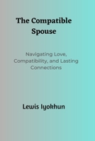 The Compatible Spouse: Navigating Love, Compatibility, and Lasting Connections B0C7T9PY1G Book Cover