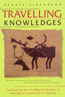 Travelling Knowledges: Positioning the Im/Migrant Reader of Aboriginal Literatures in Canada 0887556817 Book Cover
