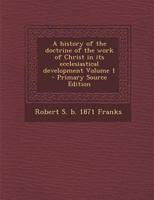 A History of the Doctrine of the Work of Christ in Its Ecclesiastical Development Volume 1 - Primary Source Edition 1341148106 Book Cover