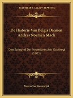 De Historie Van Belgis Diemen Anders Noemen Mach: Den Spieghel Der Nederlantscher Oudtheyt 1149022507 Book Cover
