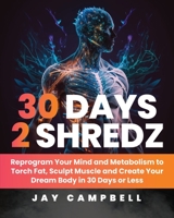 30 Days 2 Shredz: Reprogram Your Mind and Metabolism to Torch Fat, Sculpt Muscle and Create Your Dream Body in 30 Days or Less B0CHDKGGDJ Book Cover