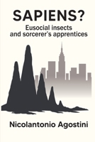 SAPIENS?: Eusocial insects and sorcerer's apprentices B0FL75CKX2 Book Cover