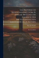 Das Bayerische Religionsedikt Vom 10. Januar 1803 Und Die Anfänge Der Protestantischen Landeskirche in Bayern: Ein Gedenkblatt 1022520849 Book Cover
