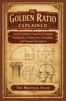 The Golden Ratio Explained: Sacred Geometry, Proportion in Design, Photography, Architecture, Branding, and Human Perception (Half Hour Help Math All Around Us Series) B0GYNSPY51 Book Cover