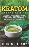 Kratom Essential Tips: Ultimate Guide On Everything You Need To Know About Kratom The Herbal Cure For Stress, Depression And Chronic Pain 109364480X Book Cover