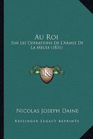 Au Roi: Sur Les Operations De L'Armee De La Meuse (1831) 1179844777 Book Cover