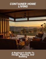 Container Home Living: A Beginner'S Guide To Design, Planning, And Building B0FR58VQY6 Book Cover
