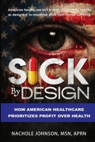 Sick By Design: How American Healthcare Prioritizes Profit Over Health 1736248553 Book Cover