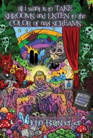 All I Want Is to TAKE SHROOMS and LISTEN to the Color of NAZI SCREAMS 1967517258 Book Cover