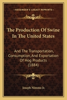 The Production Of Swine In The United States: And The Transportation, Consumption, And Exportation Of Hog Products 1120918642 Book Cover