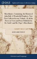 Miscellanies. Containing, the History of John Bull. A Wonderful Prophecy. Now First Collected in one Volume. Al, all the Pieces in Verse and Prose Published in Dr. Swift's and Mr. Pope's Miscellanies 1171043031 Book Cover