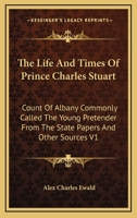 The Life and Times of Prince Charles Stuart: Count of Albany Commonly Called the Young Pretender from the State Papers and Other Sources V1 1162936290 Book Cover