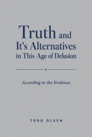 Truth and It's Alternatives in This Age of Delusion: According to the Evidence B0HFQMVQ1N Book Cover