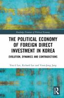 The Political Economy of Foreign Direct Investment in Korea: Evolution, Dynamics and Contradictions (Routledge Frontiers of Political Economy) 0367365928 Book Cover