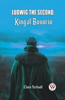 Ludwig the Second, King of Bavaria 9363051382 Book Cover