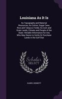 Louisiana as it is: its topography and material resources; its cotton, sugar cane, rice and tobacco fields; its corn and grain lands ... reliable information ... or purchase lands in the Gulf states . 1425526047 Book Cover