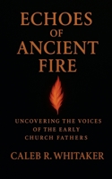 Echoes of Ancient Fire: Uncovering the Voices of the Early Church Fathers B0F9ZX23GF Book Cover