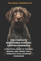 The Complete Wirehaired Pointing Griffon Handbook: A Practical Guide to Training, Raising, and Caring for a Versatile, Loyal Sporting Companion B0H1RRQGX2 Book Cover