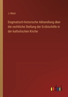 Dogmatisch-historische Abhandlung über die rechtliche Stellung der Erzbischöfe in der katholischen Kirche 3368705784 Book Cover