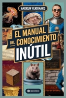El manual del conocimiento inútil: Más de 500 datos para impresionar, confundir y entretener con curiosidades e ideas extravagantes B0F62CY5VF Book Cover