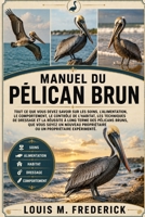 MANUEL DU PÉLICAN BRUN: Tout ce que vous devez savoir sur les soins, l'alimentation, le comportement, le contrôle de l'habitat, les techniques de ... propriétaire ou un proprié (French Edition) B0H2CN6VST Book Cover