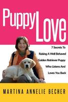 Puppy Love: 7 Secrets To Raising A Well Behaved Golden Retriever Puppy Who Listens And Loves You Back 1973701812 Book Cover