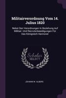 Militairverordnung Vom 14. Julius 1820: Nebst Den Verordnungen in Beziehung Auf Militair- Und Recrutenbeeidigungen F�r Das K�nigreich Hannover 1378445082 Book Cover