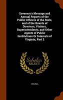 Governor's Message and Annual Reports of the Public Officers of the State, and of the Boards of Directors, Visitors, Superintendents, and Other Agents ... Institutions Or Interests of Virginia, Part 2 1148894012 Book Cover