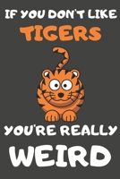 If You Don't Like Tigers You're Really Weird: Tiger Gifts for Tiger Lovers | Blank Lined Journal Notebook Diary to Write in 1679287907 Book Cover
