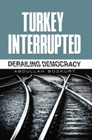 Turkey Interrupted: Derailing Democracy 1935295691 Book Cover