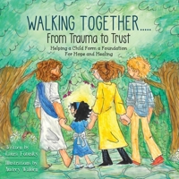 Walking Together..... From Trauma to Trust: Helping a Child Form a Foundation For Hope and Healing 1964872286 Book Cover