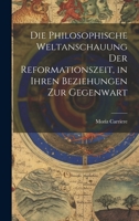 Die philosophische Weltanschauung der Reformationszeit, in ihren Beziehungen zur Gegenwart 1020357312 Book Cover