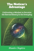 The Noticer's Advantage: Cultivating a Mindset to Perceive the Extraordinary in the Everyday B0FL7NM9F4 Book Cover