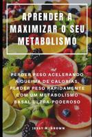 Aprender a Maximizar O Seu Metabolismo: Perder Peso Acelerando a Queima de Calorias, Perder Peso Rapidamente Com Um Metabolismo Basal Ultra-Poderoso 1093949791 Book Cover