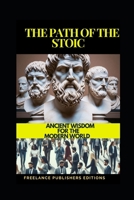 THE PATH OF THE STOIC: ANCIENT WISDOM FOR THE MODERN WORLD B0DQD9W2VQ Book Cover