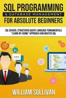SQL Programming & Database Management for Absolute Beginners SQL Server, Structured Query Language Fundamentals: "learn - By Doing" Approach and Master SQL 1979683824 Book Cover