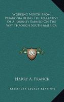 Working North From Patagonia Being the narrative of a journey, earned on the way, through southern and eastern s. america 1018000445 Book Cover