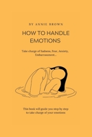 HOW TO HANDLE EMOTIONS: Take charge of Sadness, Fear, Anxiety, Embarrassment… B0BD55T335 Book Cover