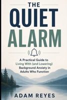 The Quiet Alarm: A Practical Guide to Living With (and Lowering) Background Anxiety in Adults Who Function B0GZC3M3X5 Book Cover