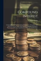 Compound Interest: As Exemplified In The Calculation Of Annuities, Immediate And Deferred, Present Values And Amounts, Insurance Premiums, Repayment ... Capitalisation Of Rentals And Incomes, Etc 1021223212 Book Cover